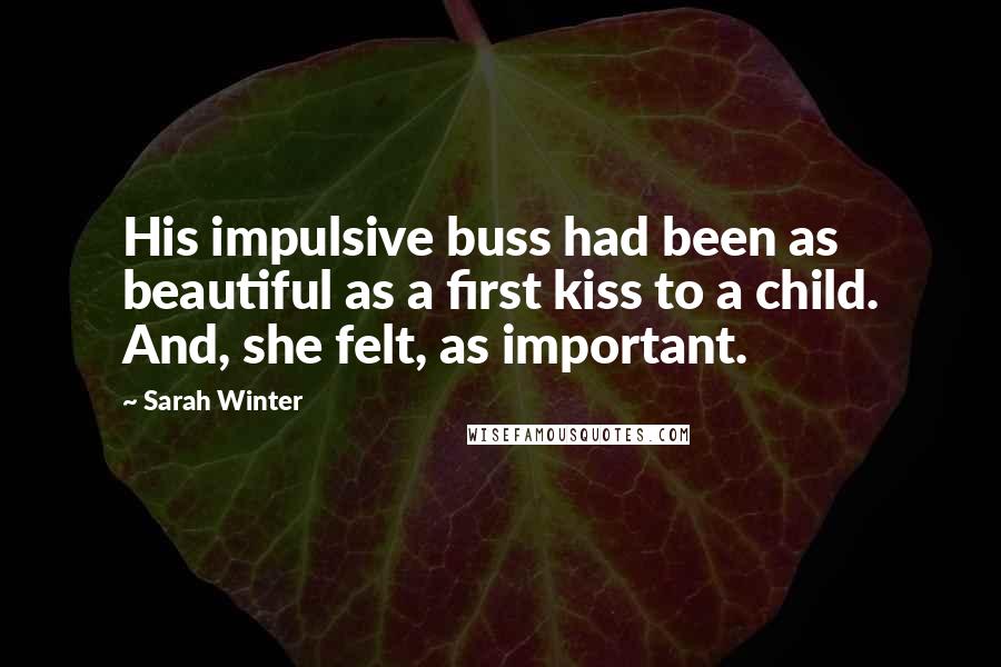 Sarah Winter Quotes: His impulsive buss had been as beautiful as a first kiss to a child. And, she felt, as important.