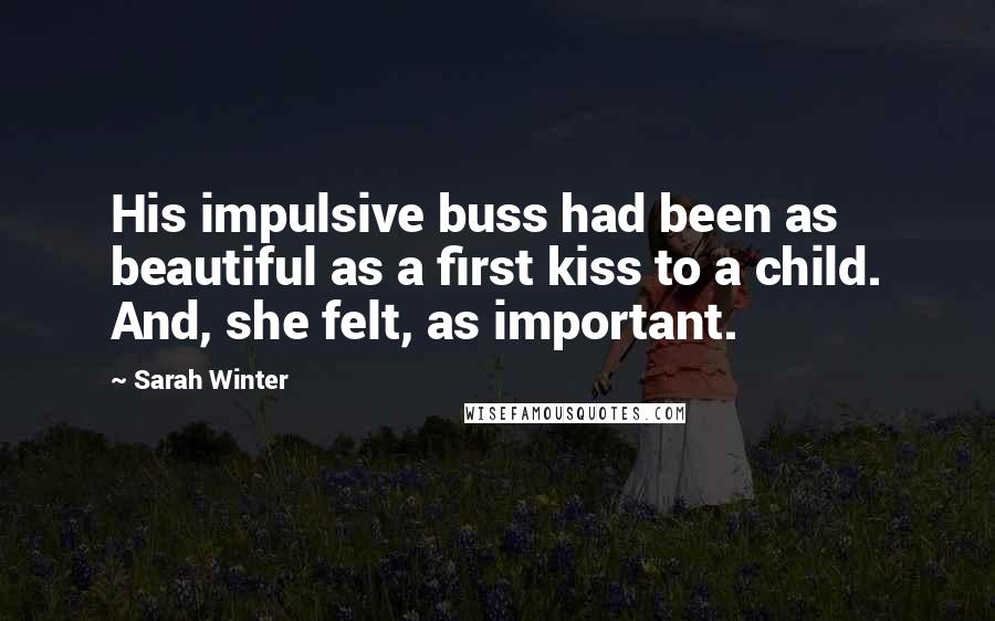 Sarah Winter Quotes: His impulsive buss had been as beautiful as a first kiss to a child. And, she felt, as important.