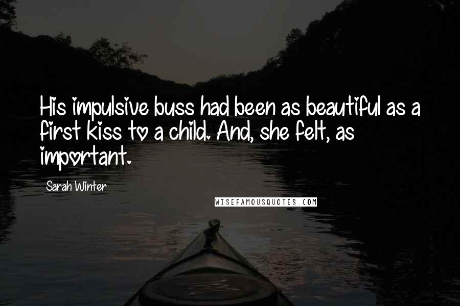 Sarah Winter Quotes: His impulsive buss had been as beautiful as a first kiss to a child. And, she felt, as important.