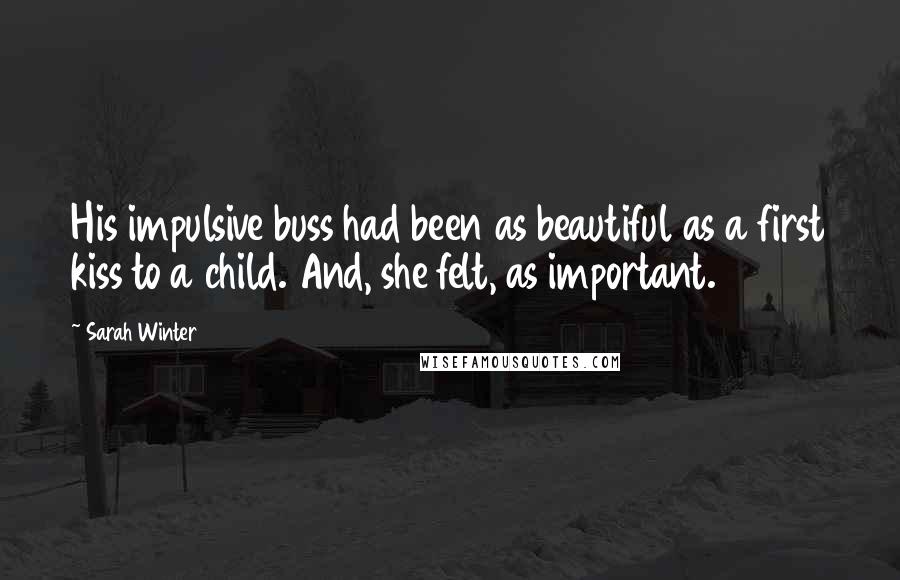 Sarah Winter Quotes: His impulsive buss had been as beautiful as a first kiss to a child. And, she felt, as important.