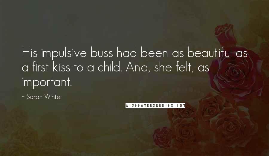 Sarah Winter Quotes: His impulsive buss had been as beautiful as a first kiss to a child. And, she felt, as important.