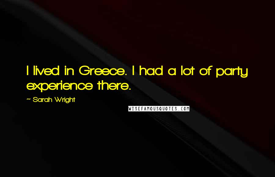 Sarah Wright Quotes: I lived in Greece. I had a lot of party experience there.