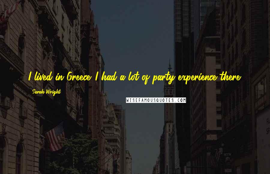 Sarah Wright Quotes: I lived in Greece. I had a lot of party experience there.