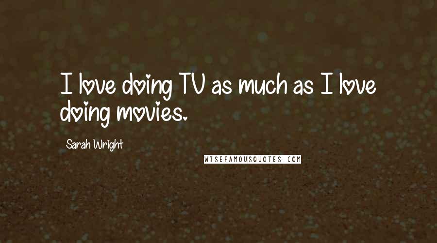 Sarah Wright Quotes: I love doing TV as much as I love doing movies.