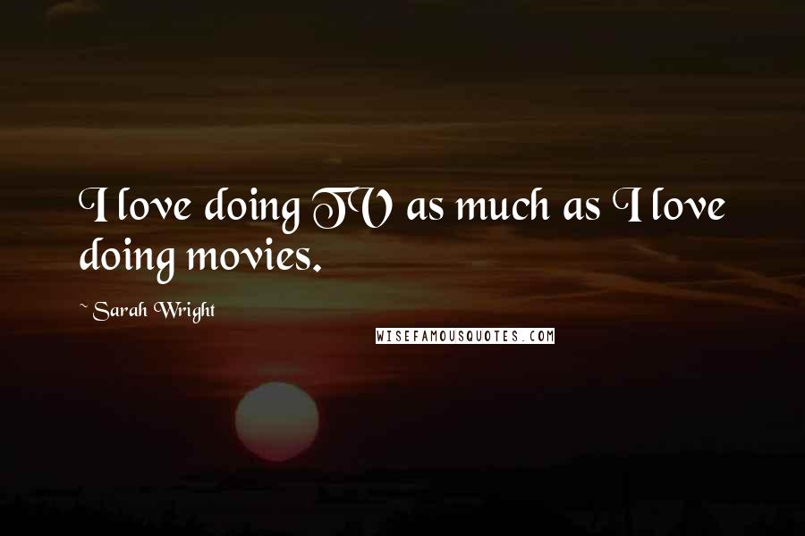 Sarah Wright Quotes: I love doing TV as much as I love doing movies.