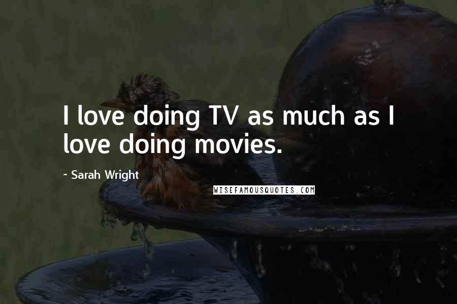 Sarah Wright Quotes: I love doing TV as much as I love doing movies.