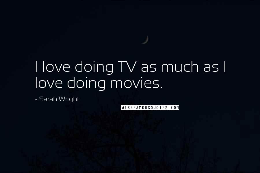 Sarah Wright Quotes: I love doing TV as much as I love doing movies.