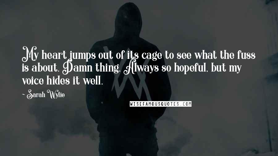 Sarah Wylie Quotes: My heart jumps out of its cage to see what the fuss is about. Damn thing. Always so hopeful, but my voice hides it well.