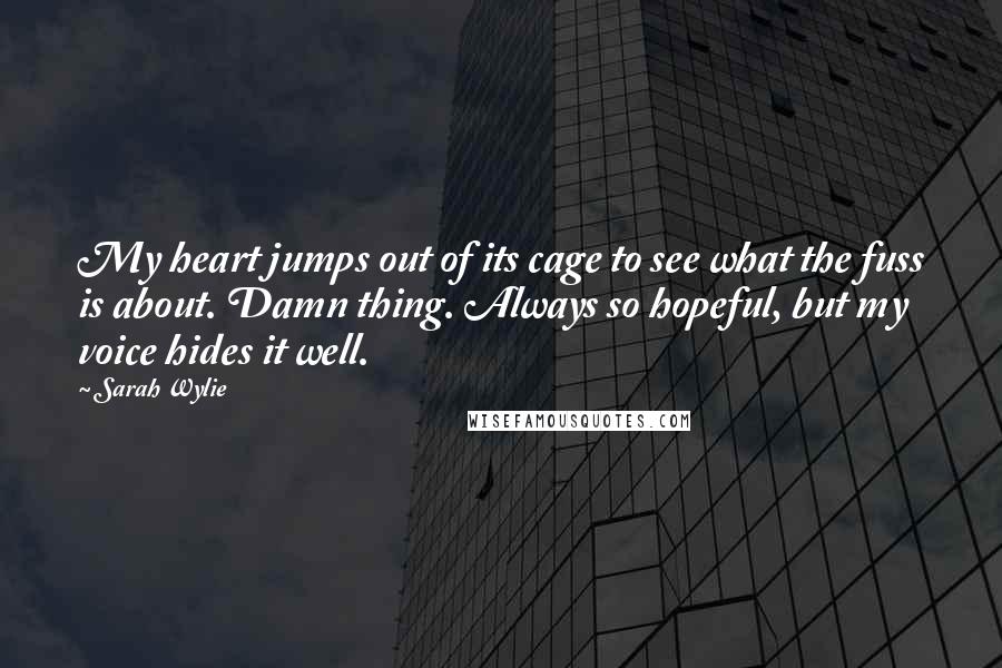 Sarah Wylie Quotes: My heart jumps out of its cage to see what the fuss is about. Damn thing. Always so hopeful, but my voice hides it well.