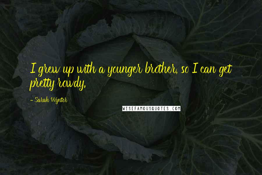 Sarah Wynter Quotes: I grew up with a younger brother, so I can get pretty rowdy.