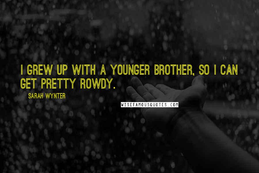 Sarah Wynter Quotes: I grew up with a younger brother, so I can get pretty rowdy.