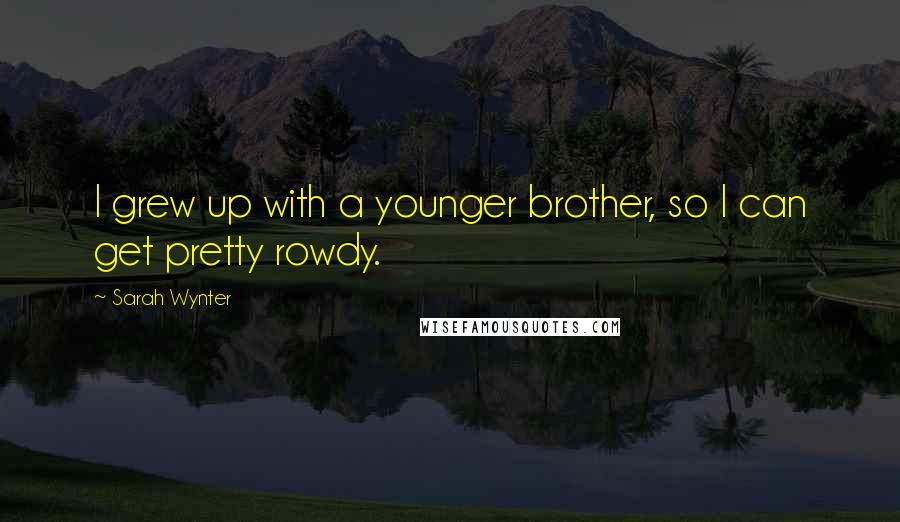 Sarah Wynter Quotes: I grew up with a younger brother, so I can get pretty rowdy.