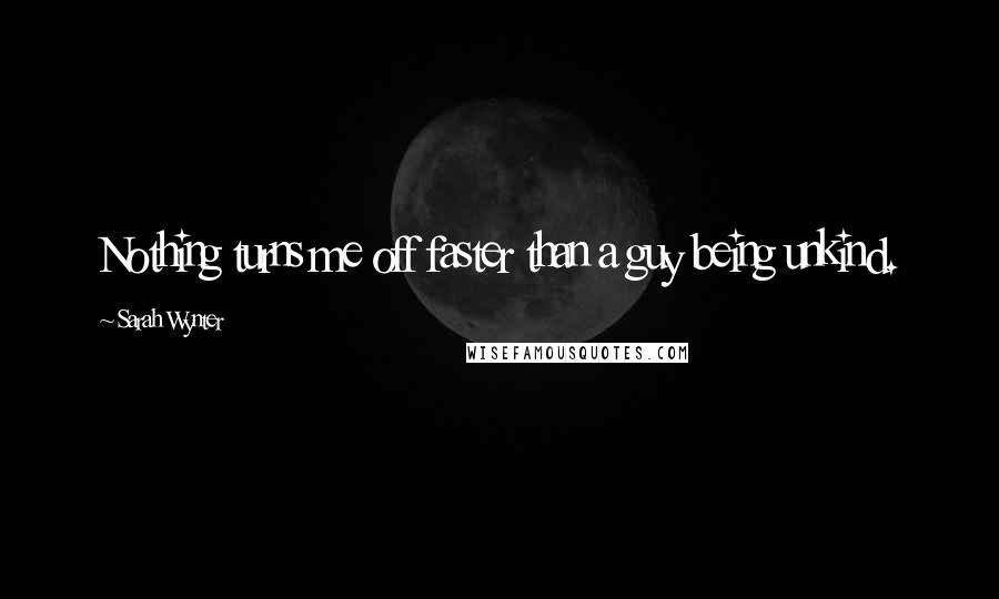 Sarah Wynter Quotes: Nothing turns me off faster than a guy being unkind.