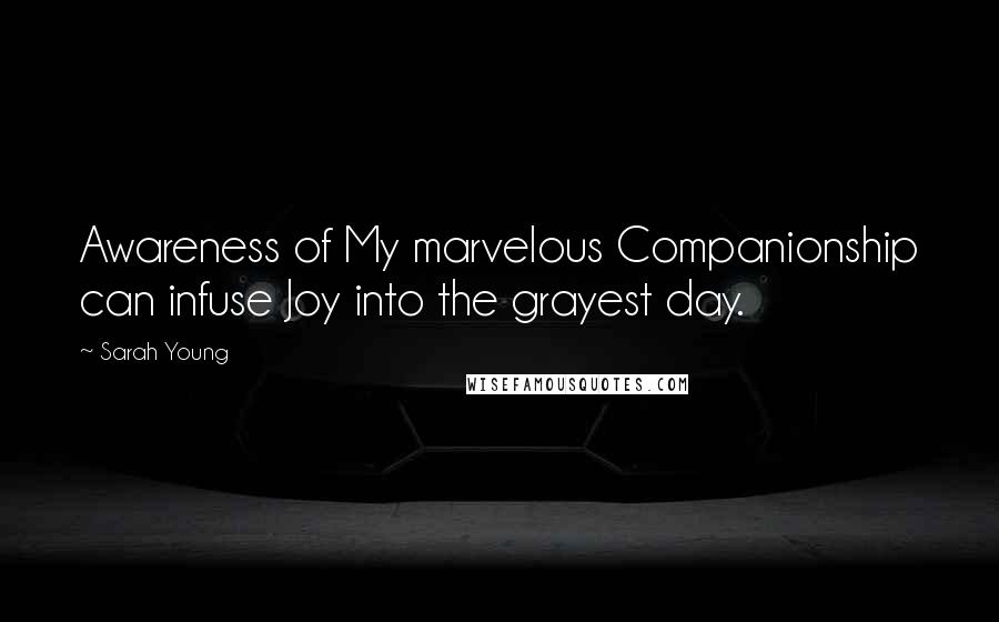 Sarah Young Quotes: Awareness of My marvelous Companionship can infuse Joy into the grayest day.