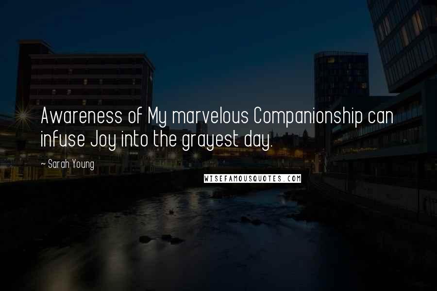 Sarah Young Quotes: Awareness of My marvelous Companionship can infuse Joy into the grayest day.