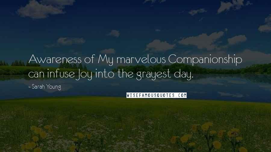 Sarah Young Quotes: Awareness of My marvelous Companionship can infuse Joy into the grayest day.