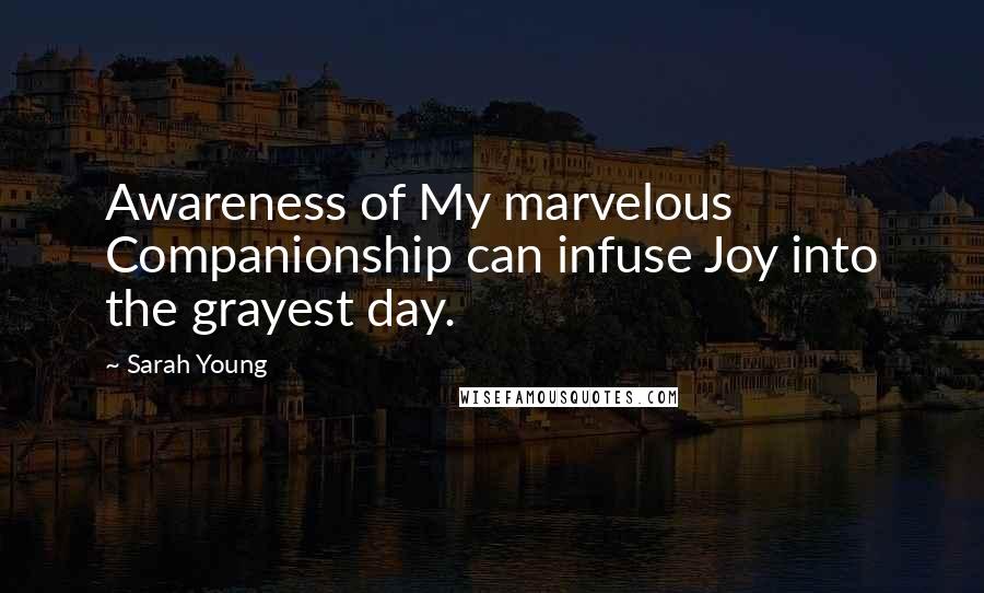 Sarah Young Quotes: Awareness of My marvelous Companionship can infuse Joy into the grayest day.