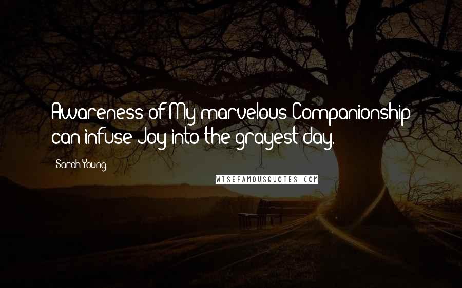 Sarah Young Quotes: Awareness of My marvelous Companionship can infuse Joy into the grayest day.