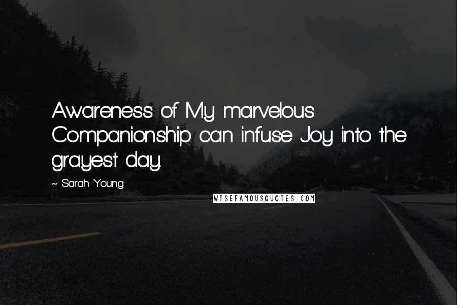 Sarah Young Quotes: Awareness of My marvelous Companionship can infuse Joy into the grayest day.