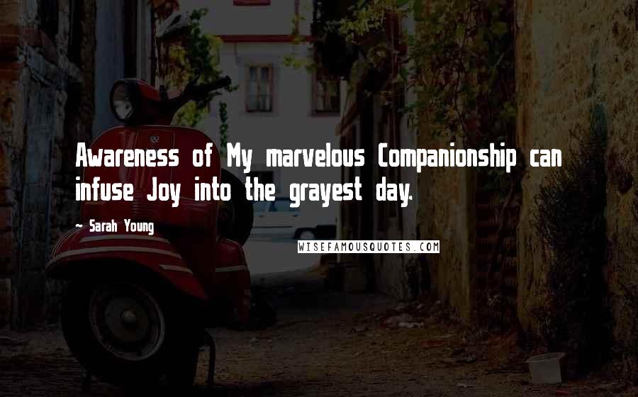 Sarah Young Quotes: Awareness of My marvelous Companionship can infuse Joy into the grayest day.