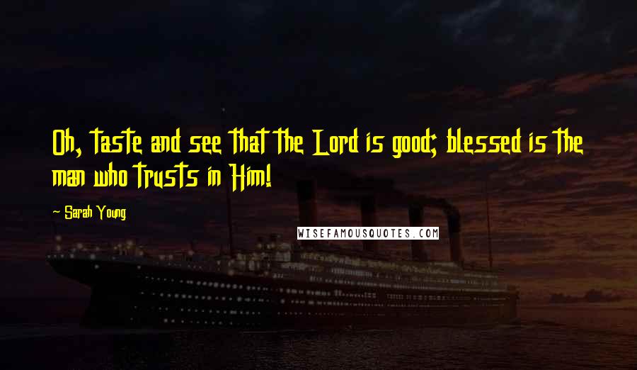 Sarah Young Quotes: Oh, taste and see that the Lord is good; blessed is the man who trusts in Him!