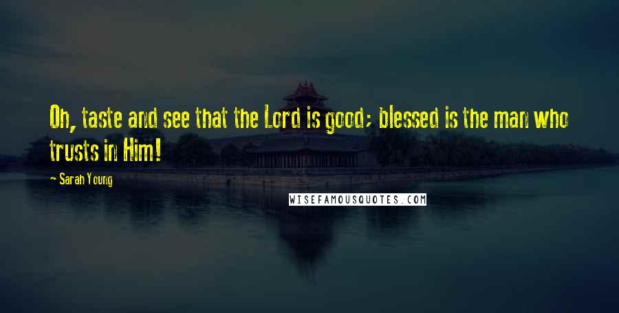 Sarah Young Quotes: Oh, taste and see that the Lord is good; blessed is the man who trusts in Him!