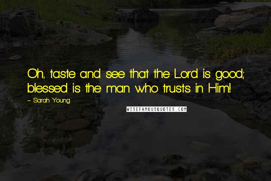 Sarah Young Quotes: Oh, taste and see that the Lord is good; blessed is the man who trusts in Him!