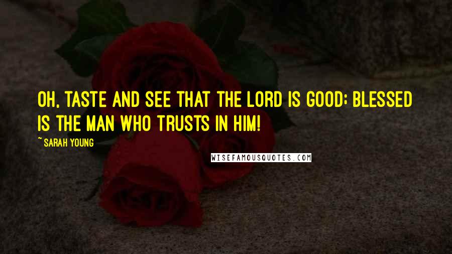 Sarah Young Quotes: Oh, taste and see that the Lord is good; blessed is the man who trusts in Him!