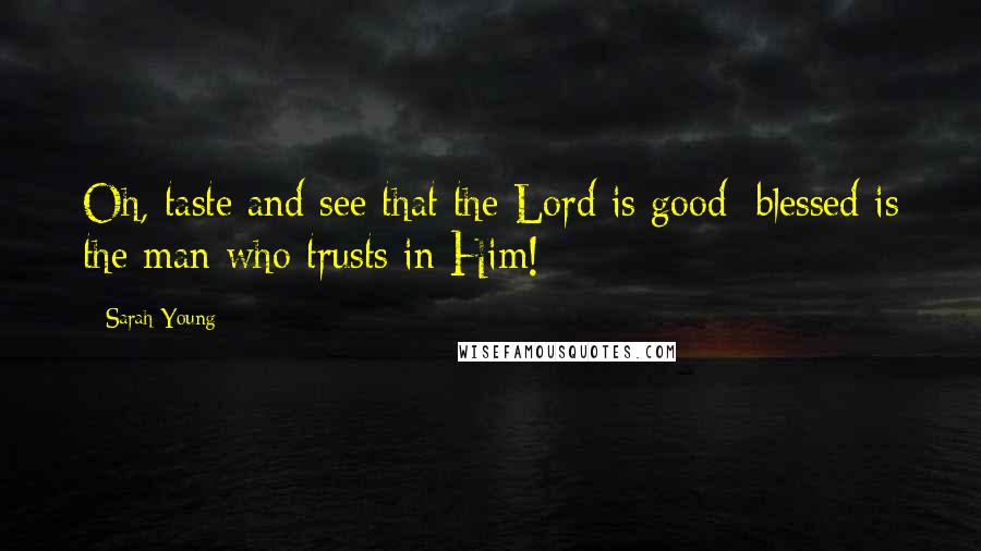 Sarah Young Quotes: Oh, taste and see that the Lord is good; blessed is the man who trusts in Him!