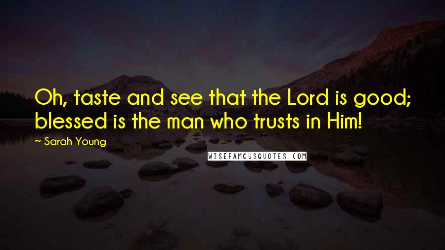 Sarah Young Quotes: Oh, taste and see that the Lord is good; blessed is the man who trusts in Him!