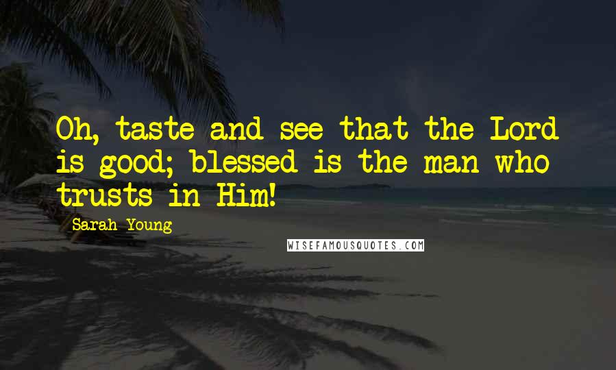 Sarah Young Quotes: Oh, taste and see that the Lord is good; blessed is the man who trusts in Him!