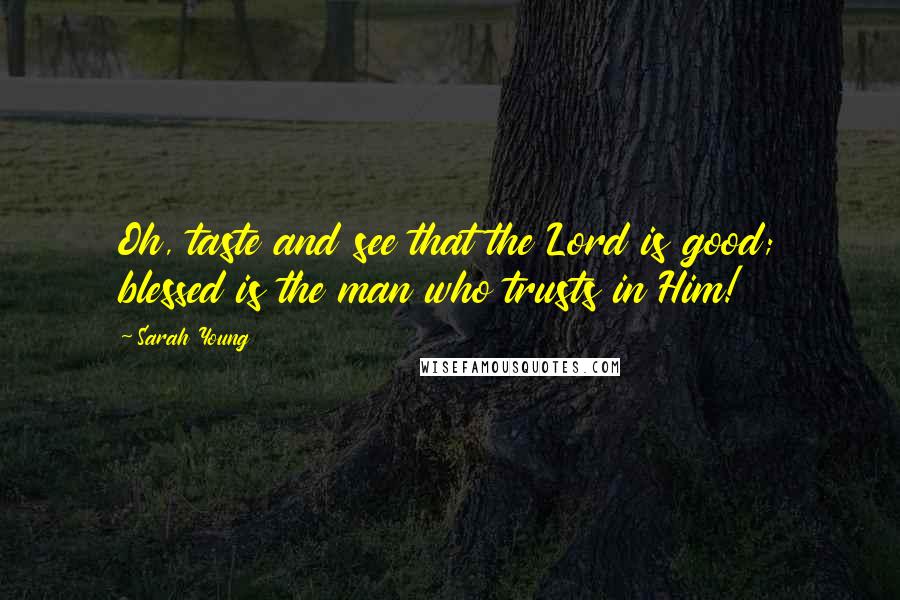 Sarah Young Quotes: Oh, taste and see that the Lord is good; blessed is the man who trusts in Him!