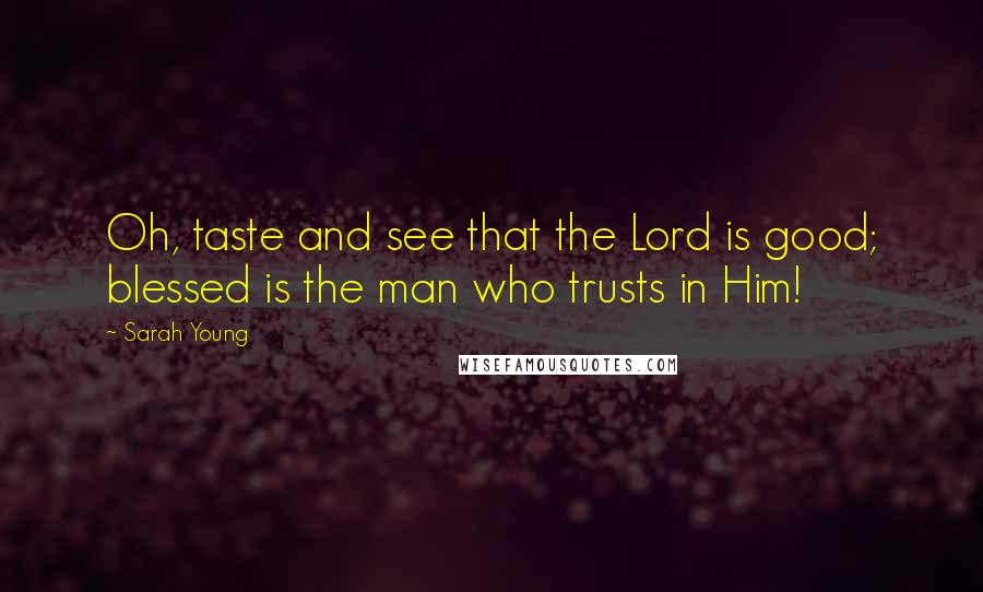 Sarah Young Quotes: Oh, taste and see that the Lord is good; blessed is the man who trusts in Him!