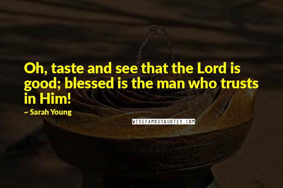 Sarah Young Quotes: Oh, taste and see that the Lord is good; blessed is the man who trusts in Him!