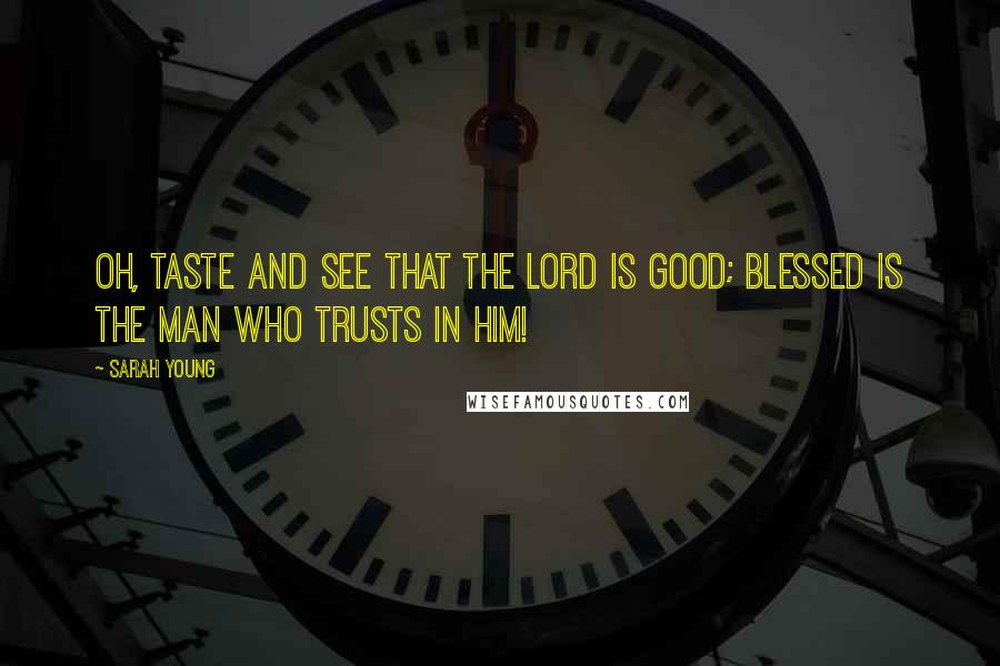 Sarah Young Quotes: Oh, taste and see that the Lord is good; blessed is the man who trusts in Him!