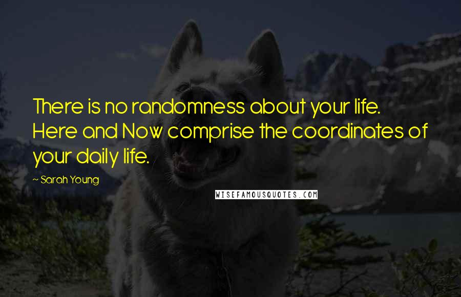 Sarah Young Quotes: There is no randomness about your life. Here and Now comprise the coordinates of your daily life.