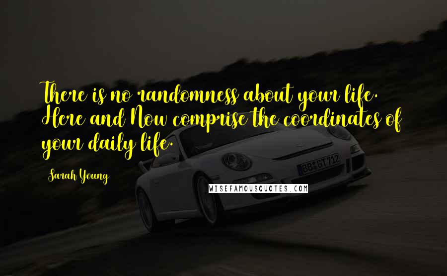 Sarah Young Quotes: There is no randomness about your life. Here and Now comprise the coordinates of your daily life.