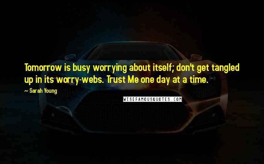 Sarah Young Quotes: Tomorrow is busy worrying about itself; don't get tangled up in its worry-webs. Trust Me one day at a time.