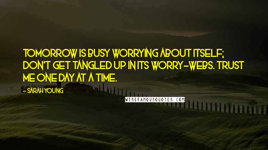 Sarah Young Quotes: Tomorrow is busy worrying about itself; don't get tangled up in its worry-webs. Trust Me one day at a time.