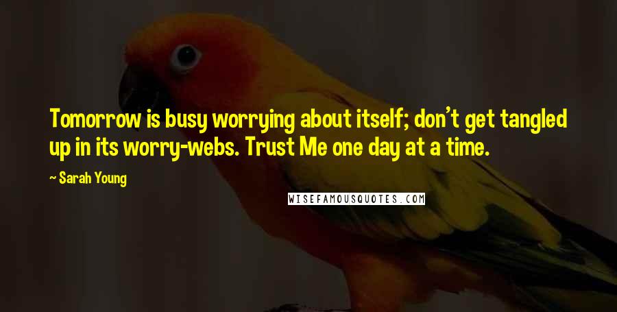 Sarah Young Quotes: Tomorrow is busy worrying about itself; don't get tangled up in its worry-webs. Trust Me one day at a time.