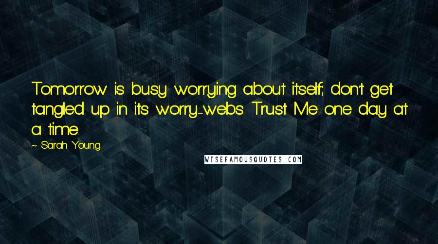 Sarah Young Quotes: Tomorrow is busy worrying about itself; don't get tangled up in its worry-webs. Trust Me one day at a time.