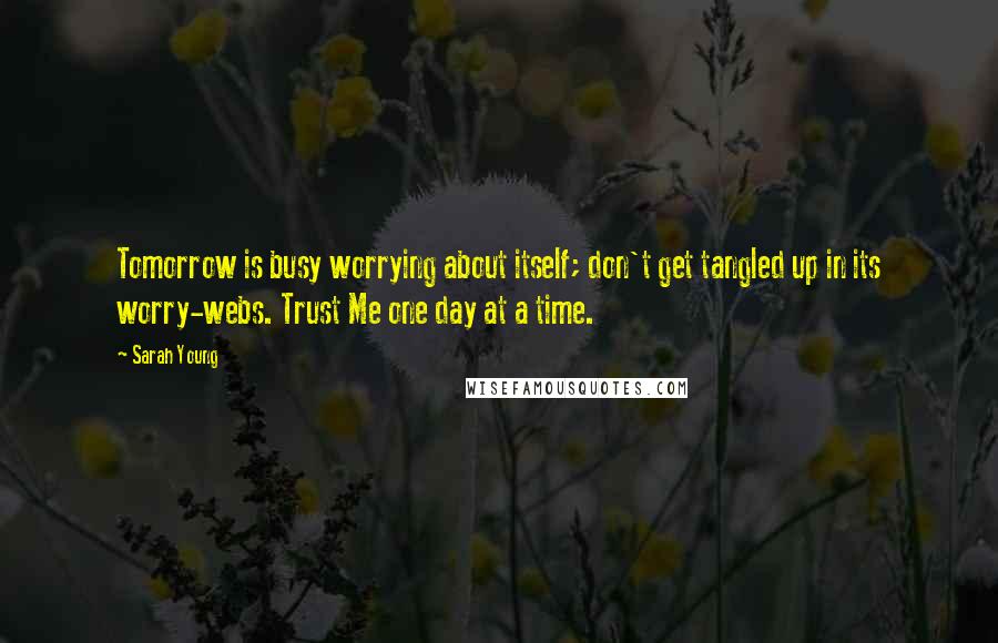 Sarah Young Quotes: Tomorrow is busy worrying about itself; don't get tangled up in its worry-webs. Trust Me one day at a time.