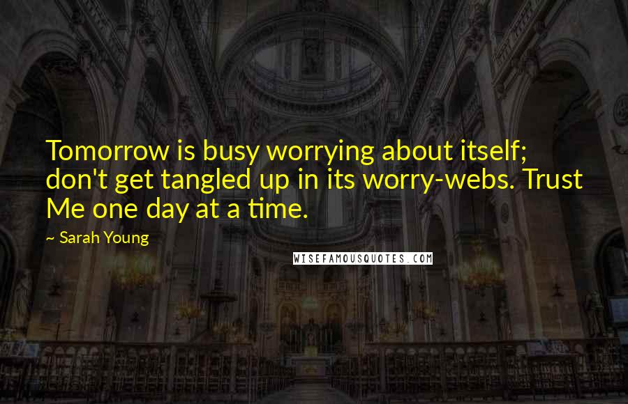 Sarah Young Quotes: Tomorrow is busy worrying about itself; don't get tangled up in its worry-webs. Trust Me one day at a time.