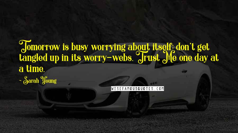 Sarah Young Quotes: Tomorrow is busy worrying about itself; don't get tangled up in its worry-webs. Trust Me one day at a time.