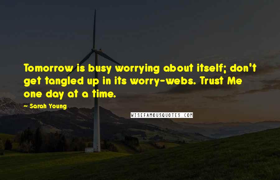 Sarah Young Quotes: Tomorrow is busy worrying about itself; don't get tangled up in its worry-webs. Trust Me one day at a time.