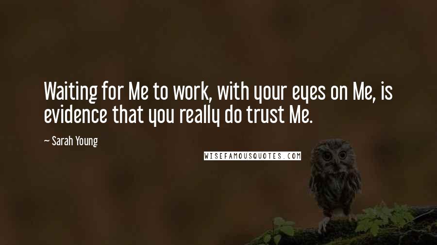 Sarah Young Quotes: Waiting for Me to work, with your eyes on Me, is evidence that you really do trust Me.