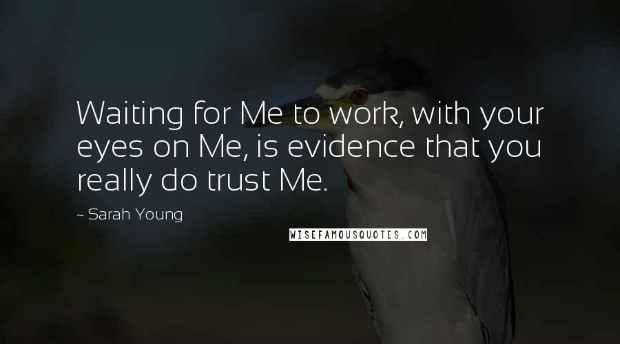 Sarah Young Quotes: Waiting for Me to work, with your eyes on Me, is evidence that you really do trust Me.