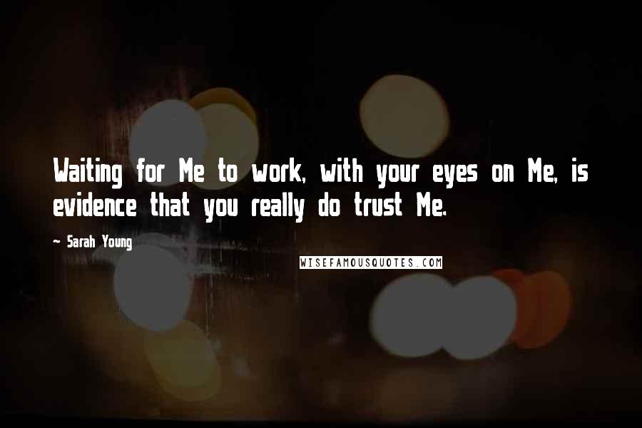 Sarah Young Quotes: Waiting for Me to work, with your eyes on Me, is evidence that you really do trust Me.