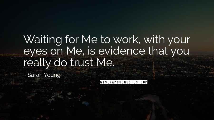 Sarah Young Quotes: Waiting for Me to work, with your eyes on Me, is evidence that you really do trust Me.