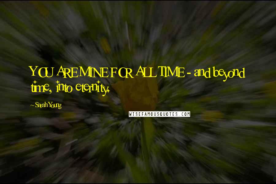 Sarah Young Quotes: YOU ARE MINE FOR ALL TIME - and beyond time, into eternity.